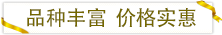 品種豐富價(jià)格實(shí)惠.png 品種豐富價(jià)格實(shí)惠.png